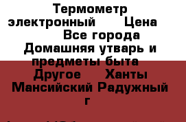 Термометр электронный 	 . › Цена ­ 300 - Все города Домашняя утварь и предметы быта » Другое   . Ханты-Мансийский,Радужный г.